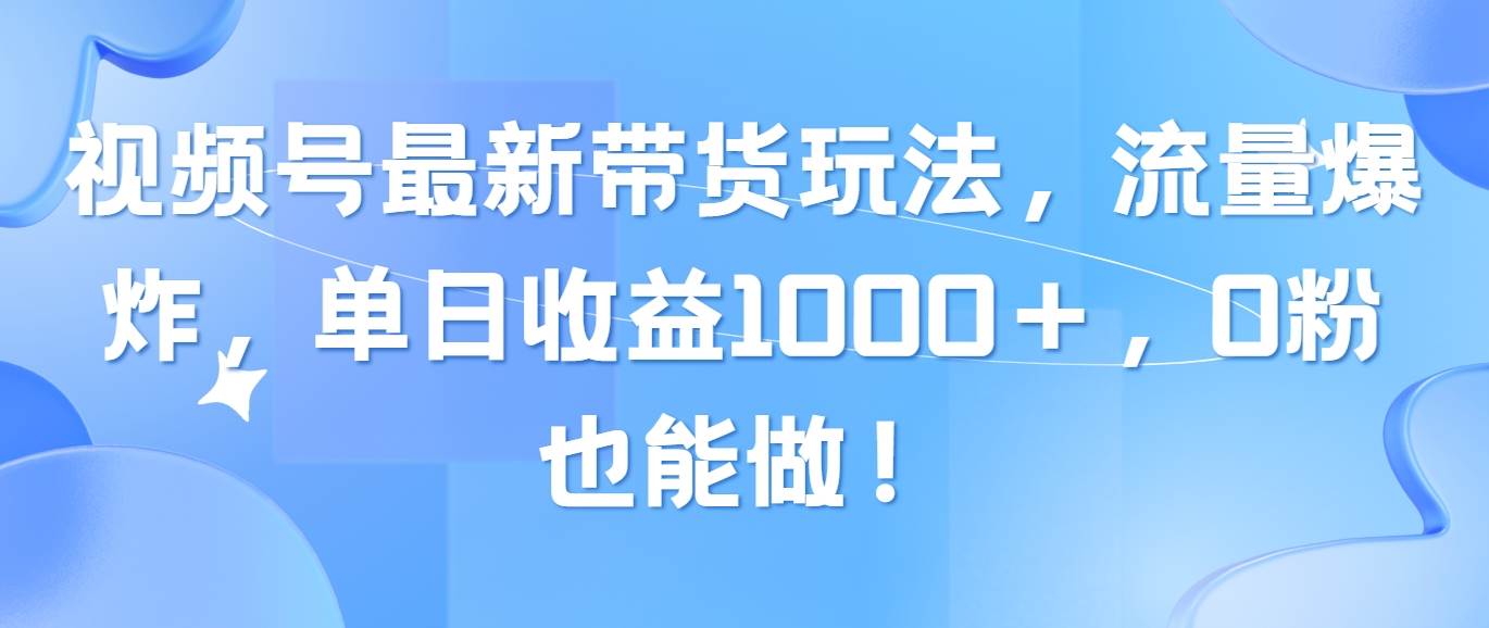 视频号最新带货玩法，流量爆炸，单日收益1000＋，0粉也能做！|媒矿库
