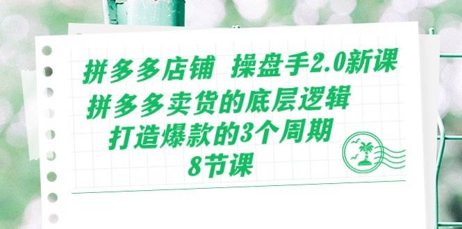 拼多多店铺 操盘手2.0新课，拼多多卖货的底层逻辑，打造爆款的3个周期-8节|媒矿库