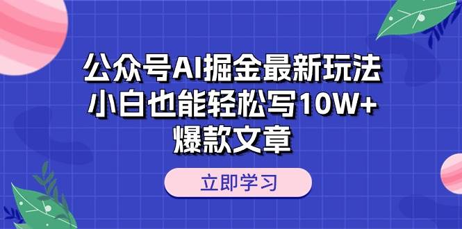 公众号AI掘金最新玩法，小白也能轻松写10W+爆款文章|媒矿库