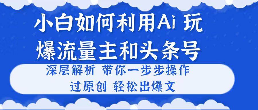 小白如何利用Ai,完爆流量主和头条号 深层解析,一步步操作,过原创出爆文|媒矿库
