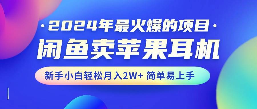 2024年最火爆的项目，闲鱼卖苹果耳机，新手小白轻松月入2W+简单易上手|媒矿库