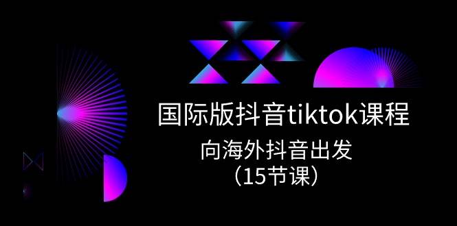 国际版 抖音tiktok实战课程，向海外抖音出发（15节课）|媒矿库