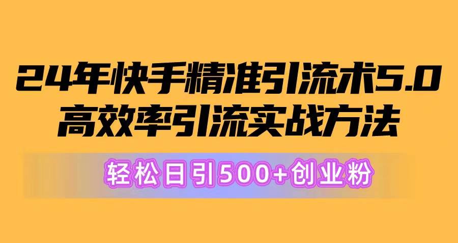 24年快手精准引流术5.0，高效率引流实战方法，轻松日引500+创业粉|媒矿库
