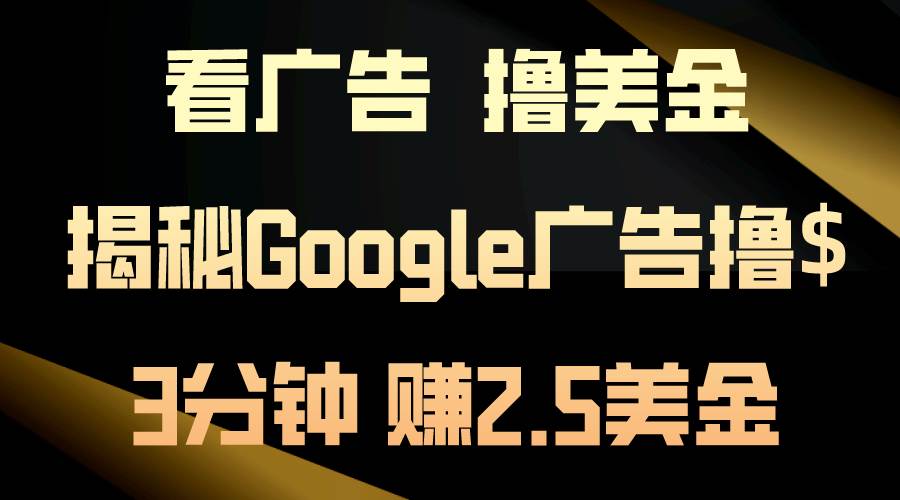 看广告,撸美金!3分钟赚2.5美金!日入200美金不是梦!揭秘Google广告...|媒矿库