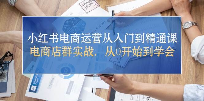 小红书电商运营从入门到精通课,电商店群实战,从0开始到学会|媒矿库