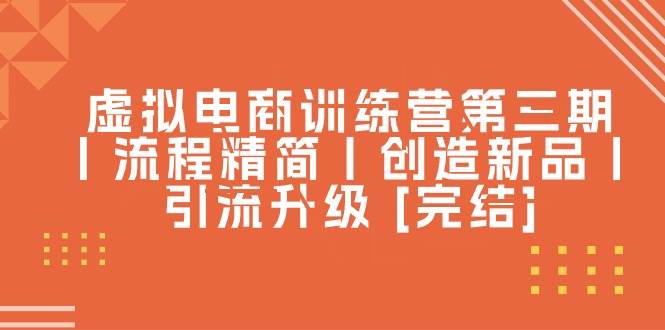 虚拟电商训练营第三期丨流程精简丨创造新品丨引流升级 [完结]|媒矿库