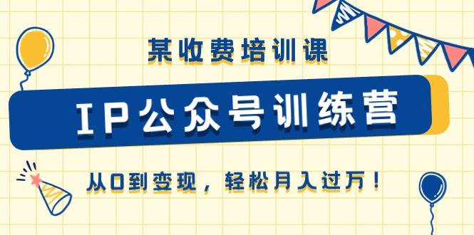 某收费培训课《IP公众号训练营》从0到变现，轻松月入过万！|媒矿库