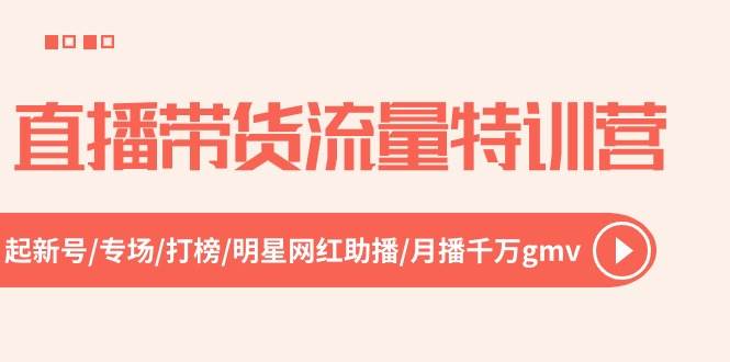 直播带货流量特训营,起新号-专场-打榜-明星网红助播 月播千万gmv(52节)|媒矿库