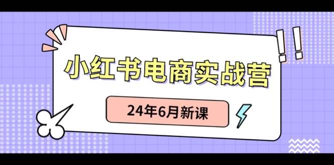 小红书电商实战营：小红书笔记带货和无人直播，24年6月新课|媒矿库
