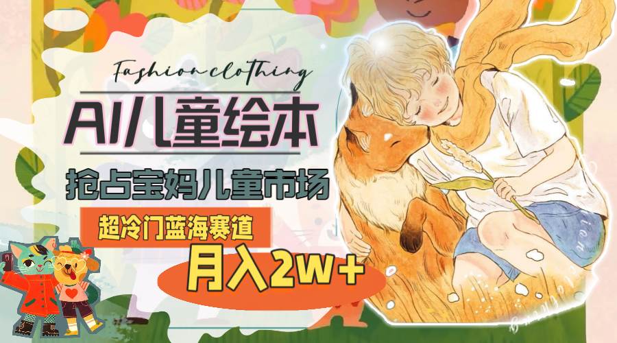 超冷门蓝海赛道，用AI做儿童绘本，抢占宝妈儿童市场，月入2w+(教程+素材)|媒矿库