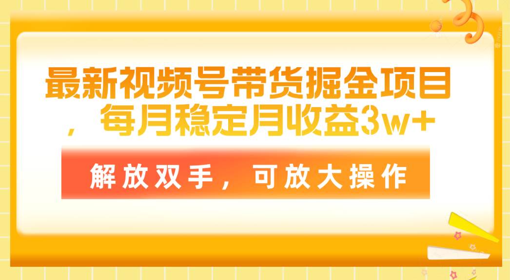 最新视频号带货掘金项目，每月稳定月收益3w+，解放双手，可放大操作|媒矿库