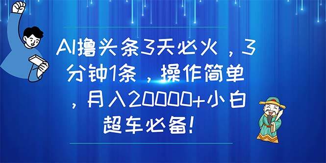 AI撸头条3天必火，3分钟1条，操作简单，月入20000+小白超车必备！|媒矿库
