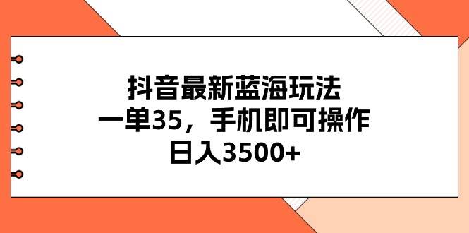 抖音最新蓝海玩法,一单35,手机即可操作,日入3500+,不了解一下真是...|媒矿库