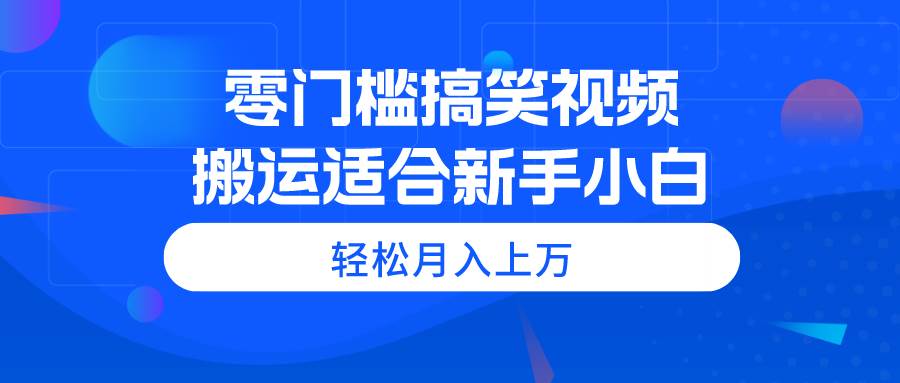 零门槛搞笑视频搬运，轻松月入上万，适合新手小白|媒矿库