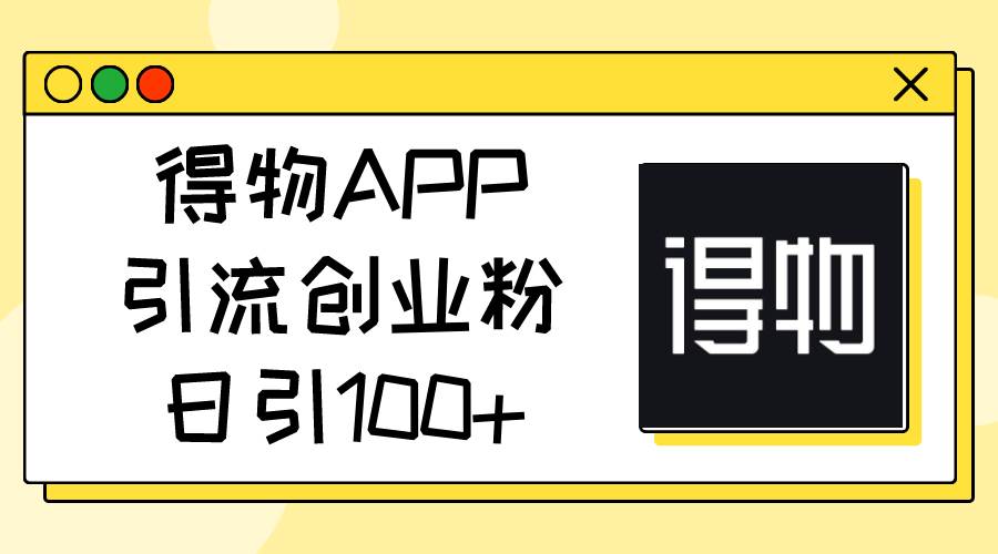 得物APP引流创业粉,日引100+|媒矿库