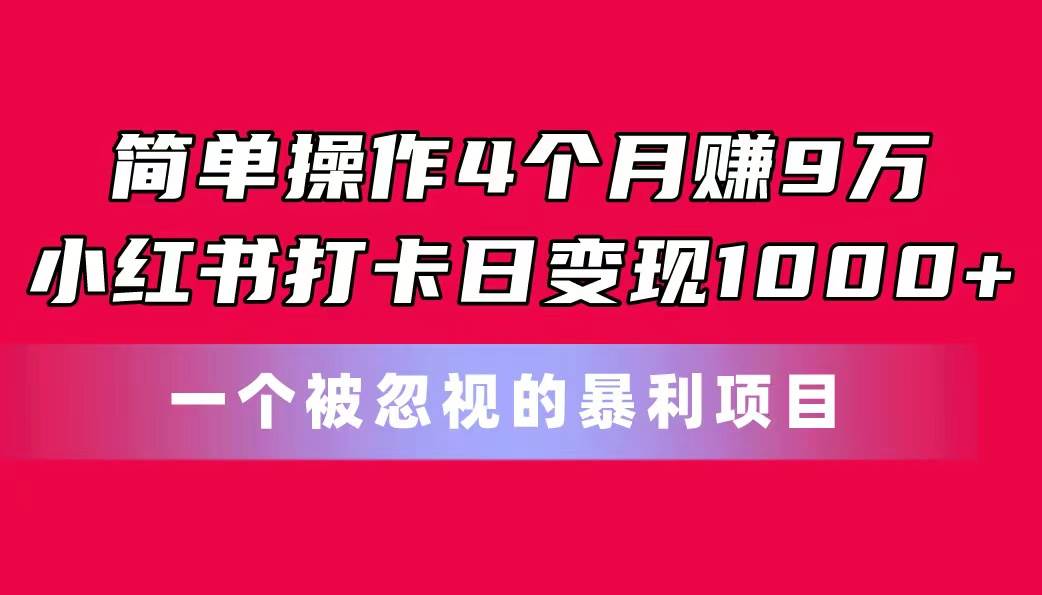 简单操作4个月赚9万！小红书打卡日变现1000+！一个被忽视的暴力项目|媒矿库
