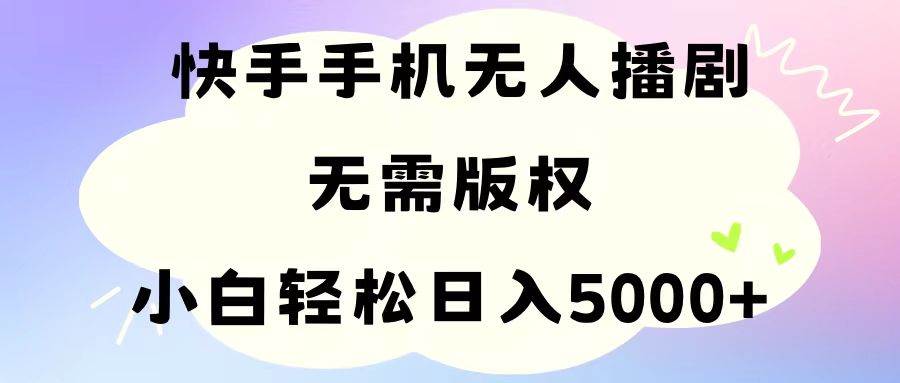 手机快手无人播剧，无需硬改，轻松解决版权问题，小白轻松日入5000+|媒矿库