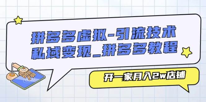 拼多多虚拟-引流技术与私域变现_拼多多教程：开一家月入2w店铺|媒矿库