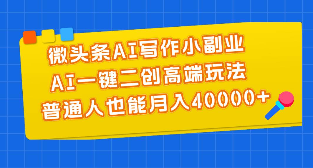 微头条AI写作小副业，AI一键二创高端玩法 普通人也能月入40000+|媒矿库
