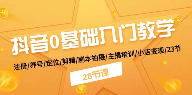 抖音0基础入门教学 注册/养号/定位/剪辑/剧本拍摄/主播培训/小店变现/28节|媒矿库