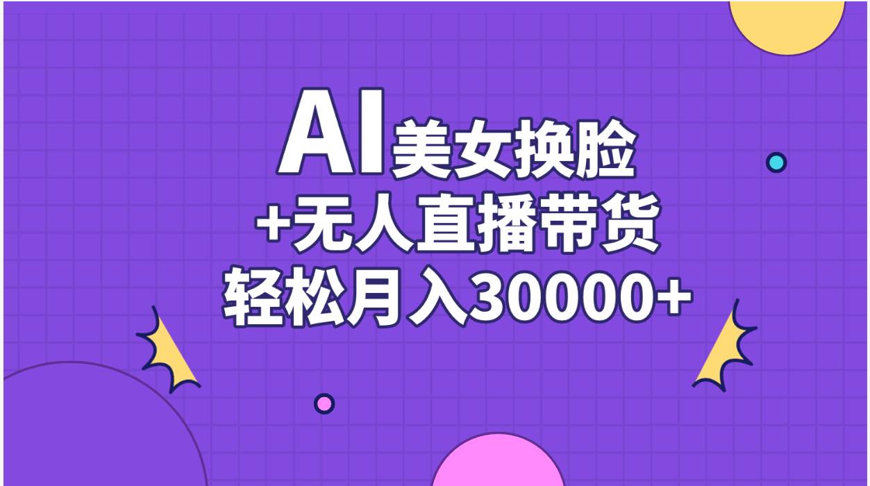 AI美女换脸视频结合无人直播带货，随便月入30000+|媒矿库