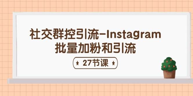 社交群控引流-Instagram批量加粉和引流（27节课）|媒矿库