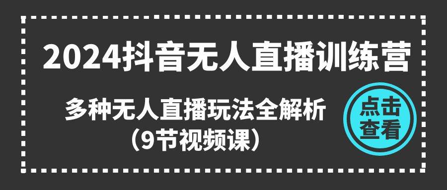 2024抖音无人直播训练营，多种无人直播玩法全解析（9节视频课）|媒矿库