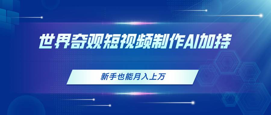 世界奇观短视频制作，AI加持，新手也能月入上万|媒矿库