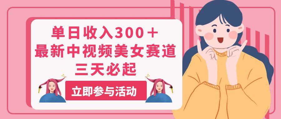 单日收入300＋！最新中视频美女赛道，三天必起|媒矿库