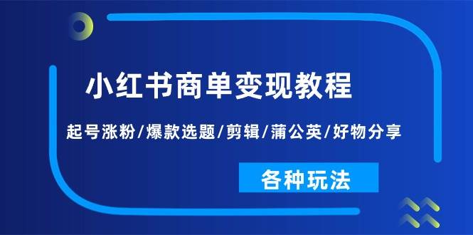 小红书商单变现教程：起号涨粉/爆款选题/剪辑/蒲公英/好物分享/各种玩法|媒矿库