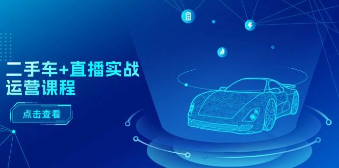 二手车+直播实战运营课程:直播推荐/短视频推荐/千川投放/直播全流程|媒矿库