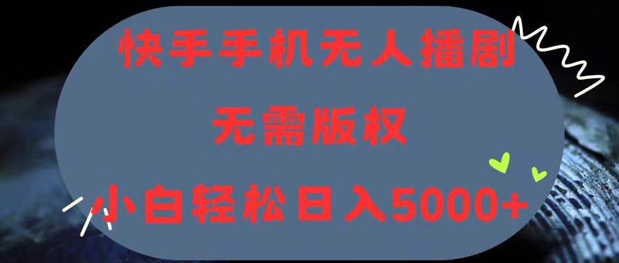 快手手机无人播剧，无需硬改，轻松解决版权问题，小白轻松日入5000+|媒矿库