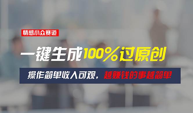 情感小众赛道，一键生成100%过原创，操作简单收入可观，越赚钱的事越简单|媒矿库