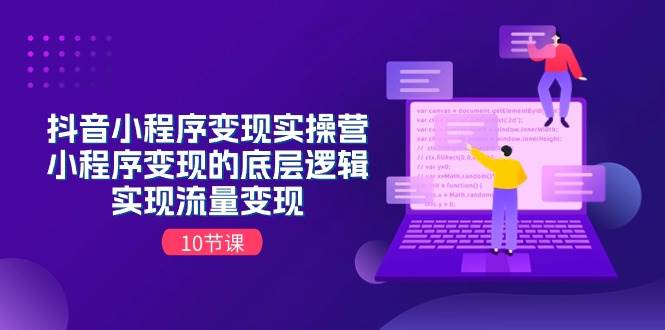抖音小程序变现实操营,小程序变现的底层逻辑,实现流量变现(10节课)|媒矿库