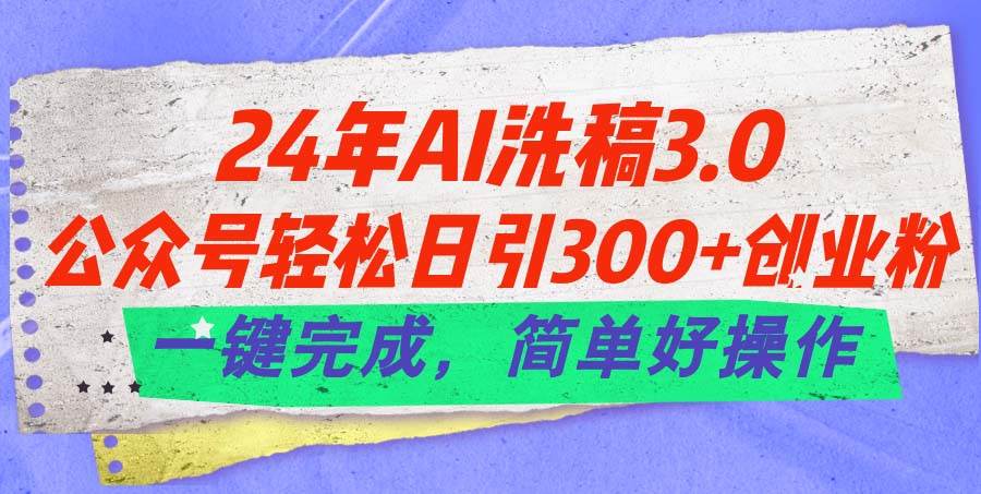 24年Ai洗稿3.0，公众号轻松日引300+创业粉，一键完成，简单好操作|媒矿库