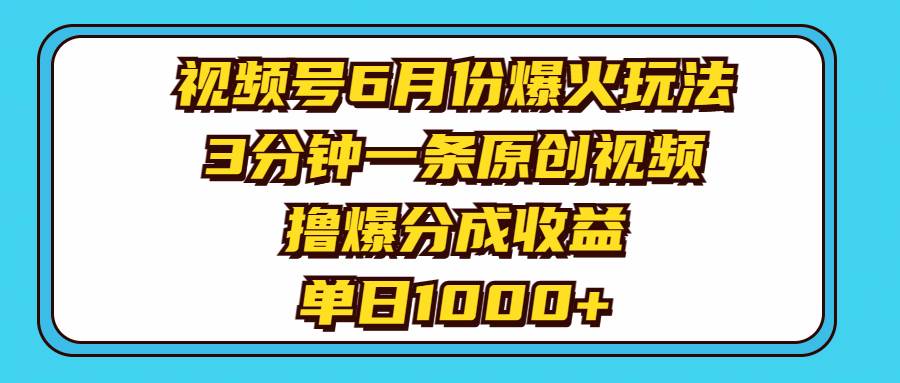 视频号6月份爆火玩法，3分钟一条原创视频，撸爆分成收益，单日1000+|媒矿库
