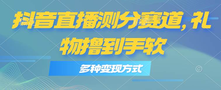 抖音直播测分赛道，多种变现方式，轻松日入1000+|媒矿库