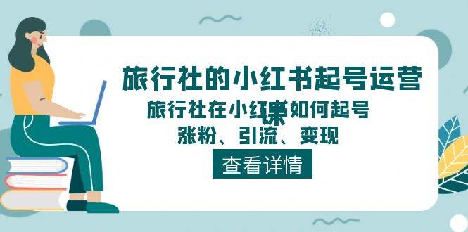旅行社的小红书起号运营课，旅行社在小红书如何起号、涨粉、引流、变现|媒矿库