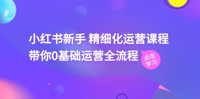 小红书新手 精细化运营课程，带你0基础运营全流程（41节视频课）|媒矿库
