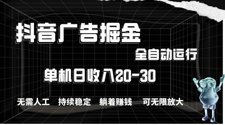 抖音广告掘金，单机产值20-30，全程自动化操作|媒矿库
