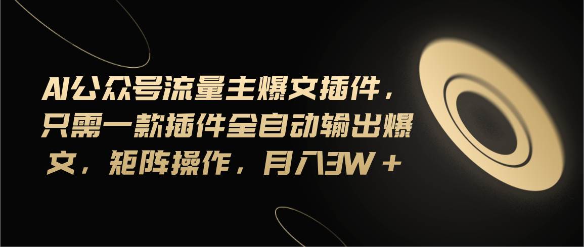 Ai公众号流量主爆文插件，只需一款插件全自动输出爆文，矩阵操作，月入3w+|媒矿库