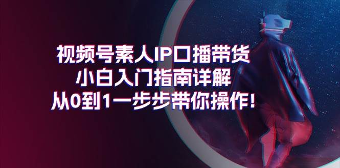 视频号素人IP口播带货小白入门指南详解，从0到1一步步带你操作!|媒矿库