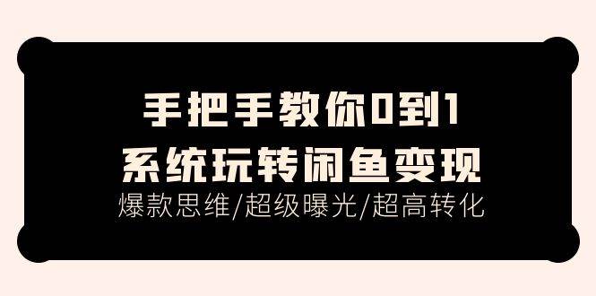 手把手教你0到1系统玩转闲鱼变现，爆款思维/超级曝光/超高转化（15节课）|媒矿库