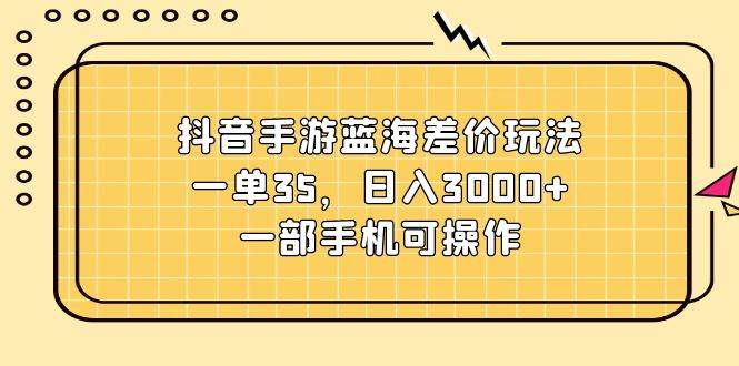 抖音手游蓝海差价玩法，一单35，日入3000+，一部手机可操作|媒矿库