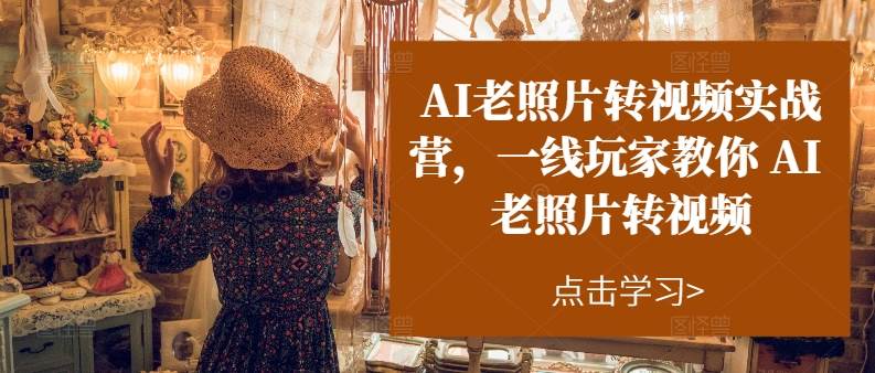 AI老照片转视频实操训练营，一线玩家教你AI老照片转视频|媒矿库