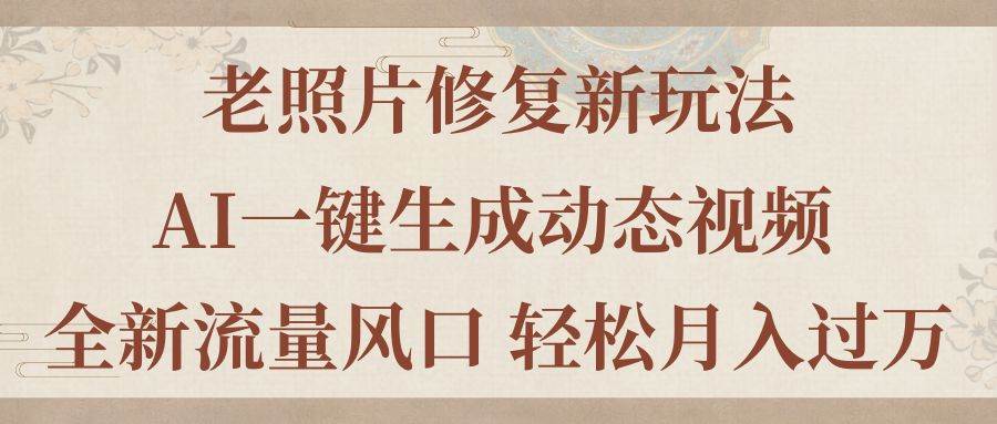 老照片修复新玩法，老照片AI一键生成动态视频 全新流量风口 轻松月入过万|媒矿库
