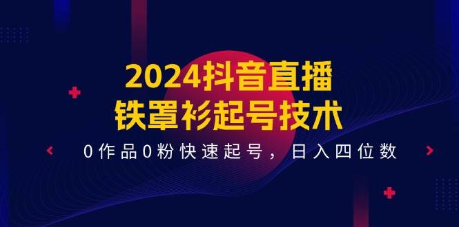 2024抖音直播-铁罩衫起号技术,0作品0粉快速起号,日入四位数(14节课)|媒矿库