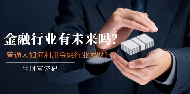 某付费文章：金融行业有未来吗？普通人如何利用金融行业发财?(附财富密码)|媒矿库