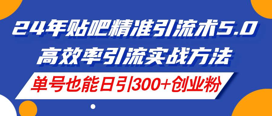 24年贴吧精准引流术5.0，高效率引流实战方法，单号也能日引300+创业粉|媒矿库