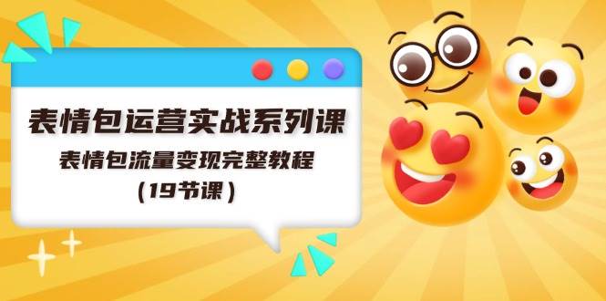 表情包运营实战系列课，表情包流量变现完整教程（19节课）|媒矿库
